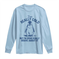 I Am Really Cold But I'm Being Really Brave About It Penguin Long Sleeve Shirt