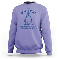I Am Really Cold But I'm Being Really Brave About It Penguin Sweatshirt