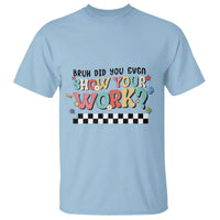 Light blue tee with 'BRUH DID YOU EVEN SHOW YOUR WORK?' and black-checker stripe print