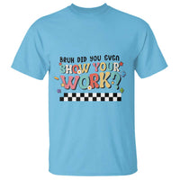 Sky blue tee with 'BRUH DID YOU EVEN SHOW YOUR WORK?' and black-checker stripe print