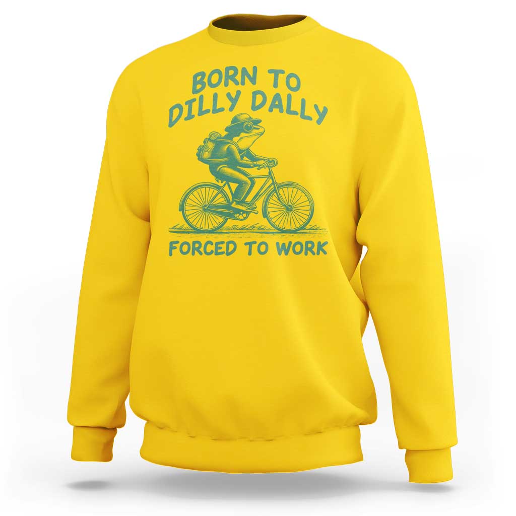 Born To Dilly Dally Forced To Work Sweatshirt Funny Frog Meme