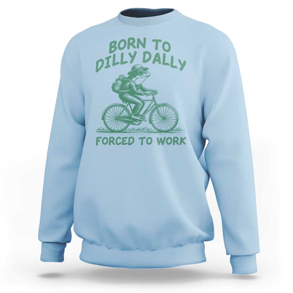 Born To Dilly Dally Forced To Work Sweatshirt Funny Frog Meme