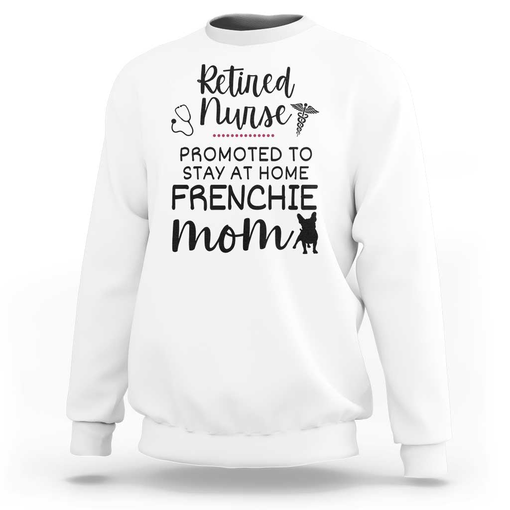 Funny Nurse Retirement Frenchie Mom Gift Sweatshirt Promoted To Stay At Home