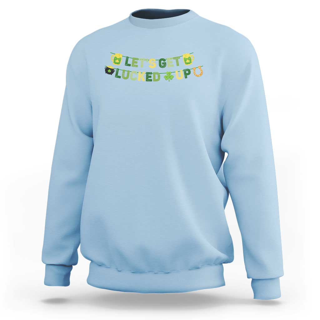Lets Get Lucked Up Sweatshirt St Patricks Day Drinking