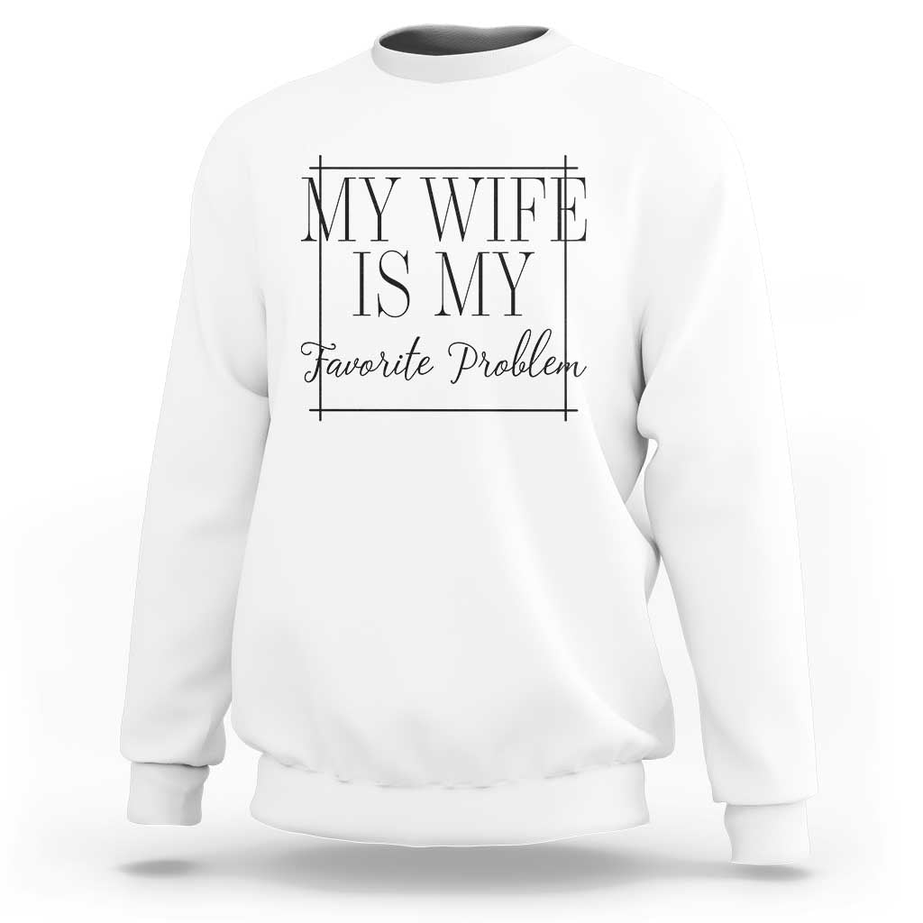 Funny My Wife Is My Favorite Problem Quote Sweatshirt Husband Marriage Wife Gift