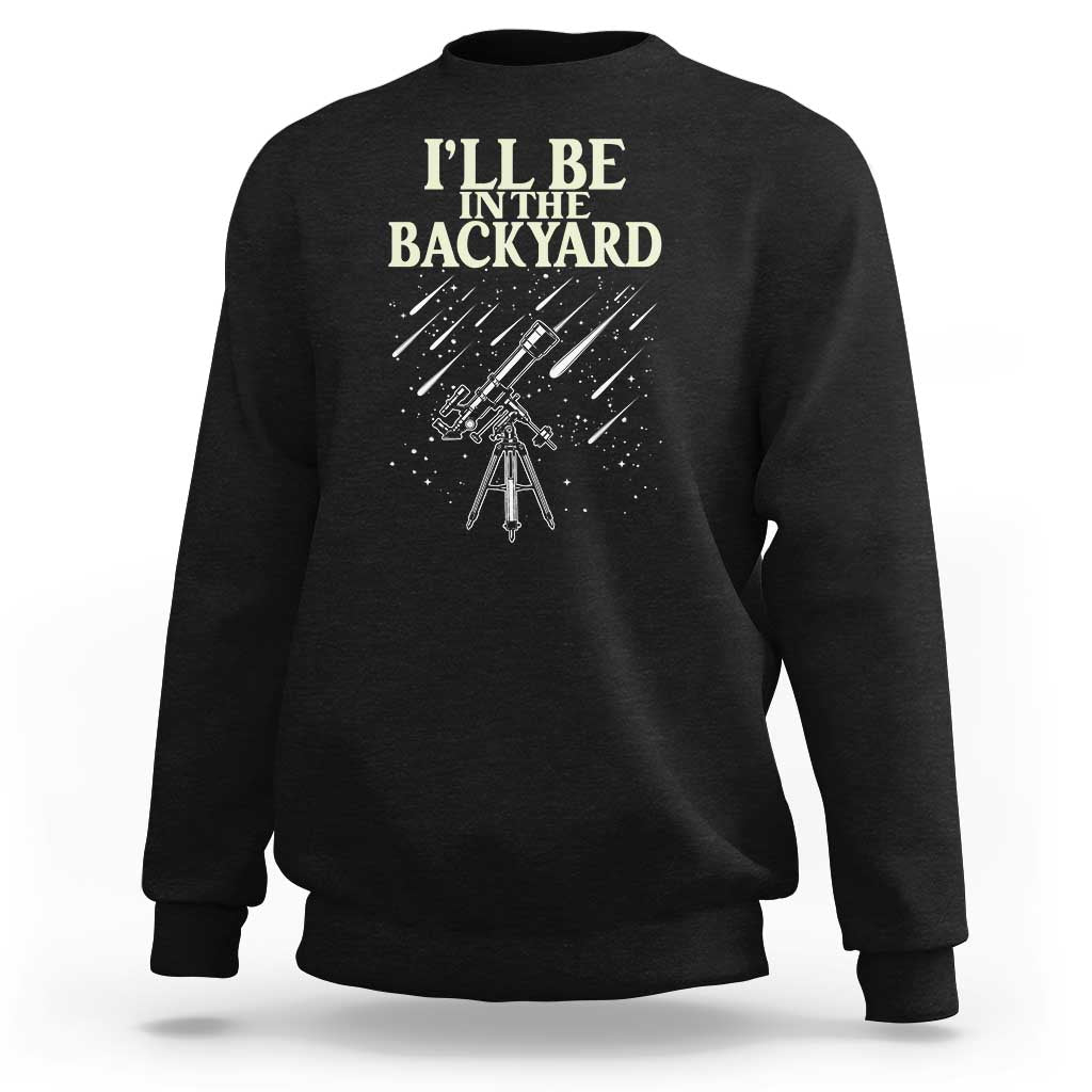 I'll Be In The Backyard Sweatshirt Funny Astronomy Stargazer