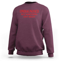 Funny Sarcastic Sweatshirt Undiagnosed But Something Aint Right