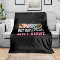 Funny Relatable Saying Throw Blanket Undiagnosed But Something Aint Right