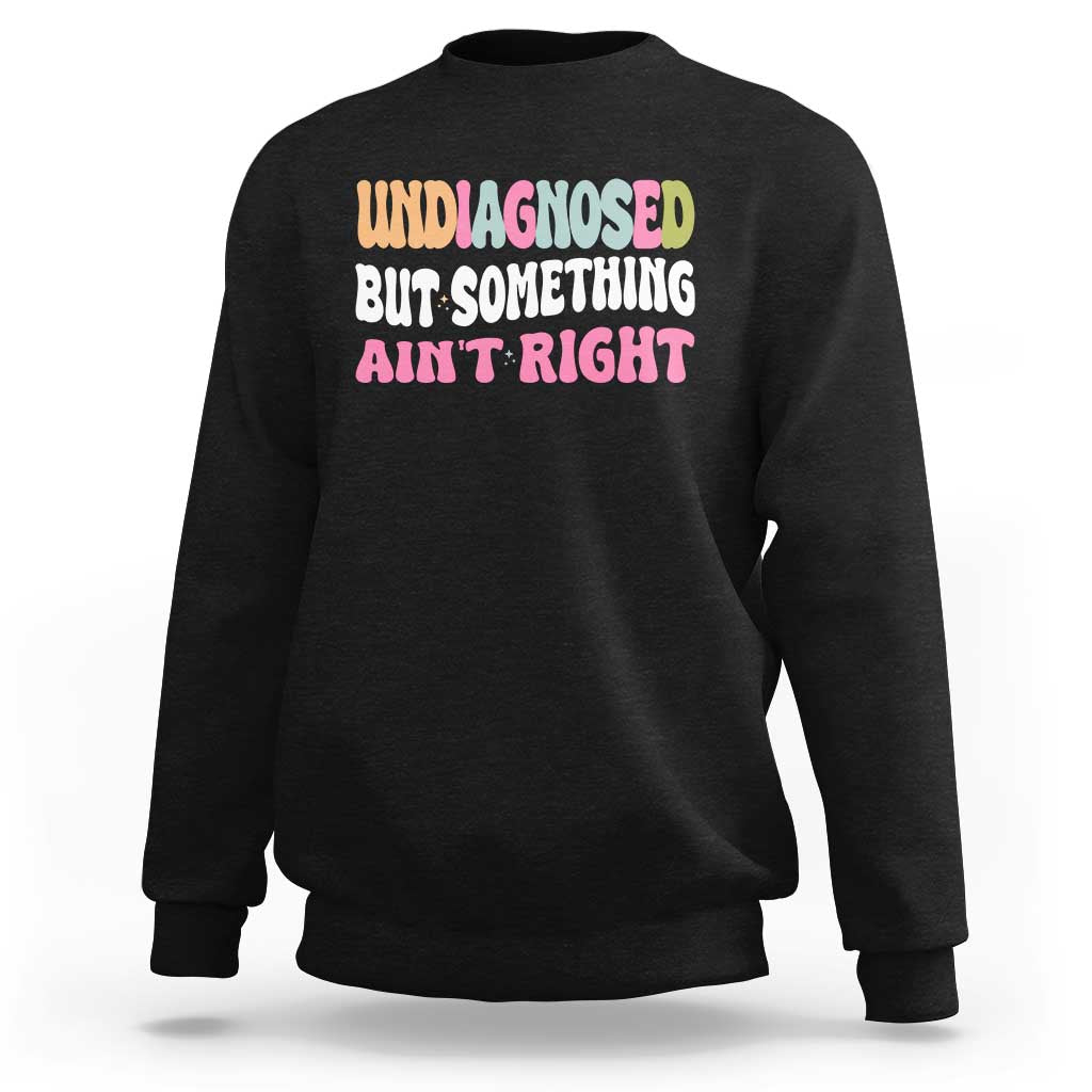 Funny Relatable Saying Sweatshirt Undiagnosed But Something Aint Right