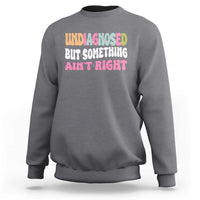 Funny Relatable Saying Sweatshirt Undiagnosed But Something Aint Right