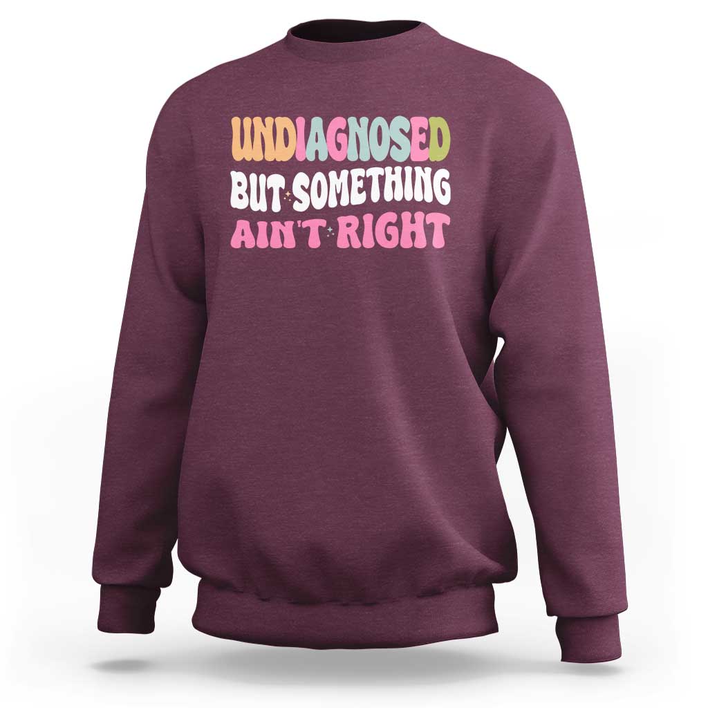 Funny Relatable Saying Sweatshirt Undiagnosed But Something Aint Right
