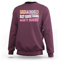 Funny Relatable Saying Sweatshirt Undiagnosed But Something Aint Right