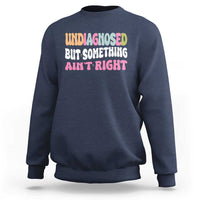 Funny Relatable Saying Sweatshirt Undiagnosed But Something Aint Right