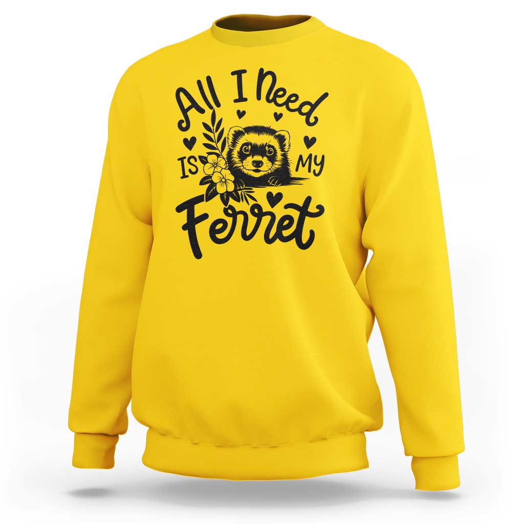 All I Need Is My Ferret Sweatshirt Cute Exotic Pet Owner Gift
