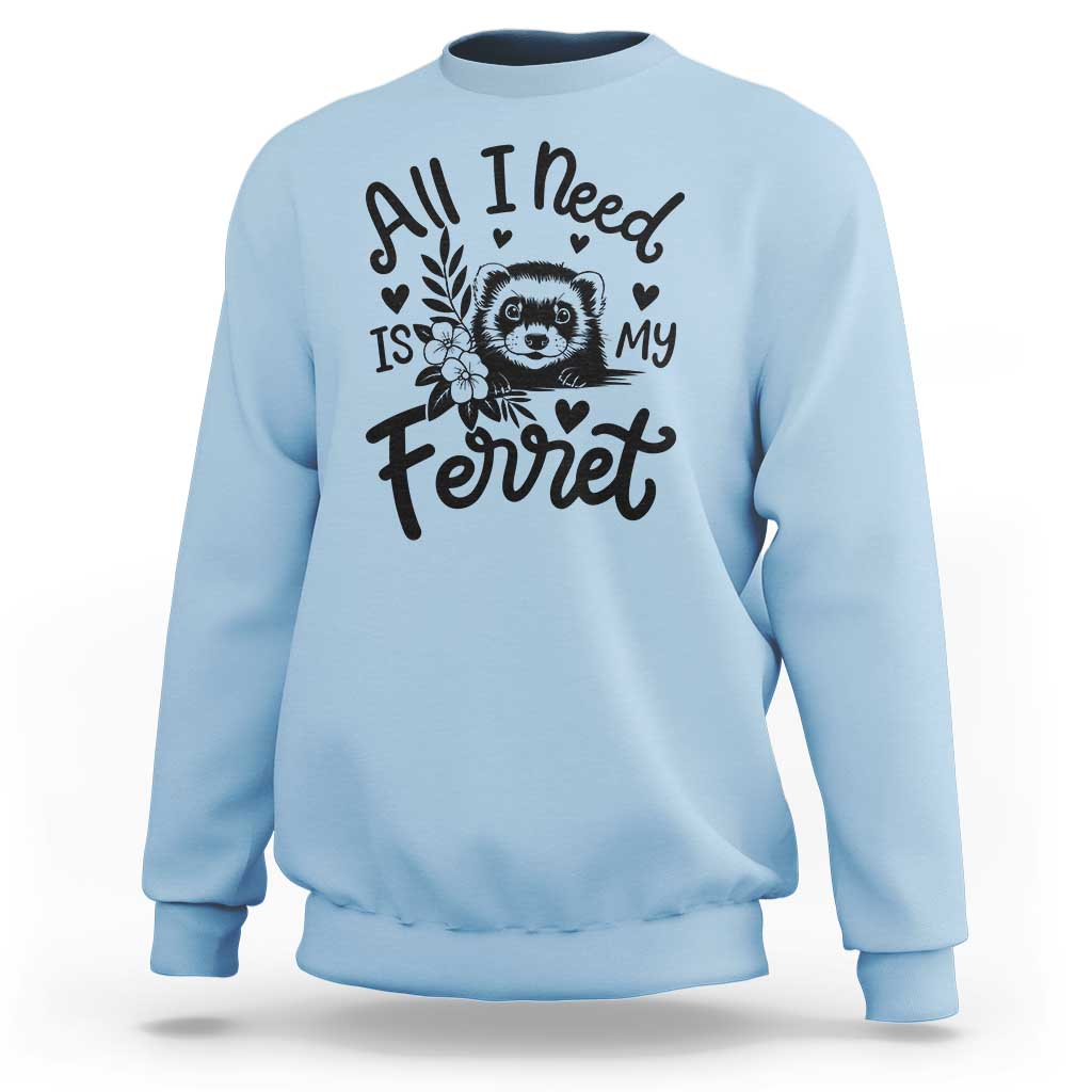All I Need Is My Ferret Sweatshirt Cute Exotic Pet Owner Gift