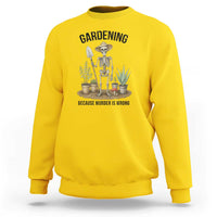 Gardening Because Murder Is Wrong Skeleton Sweatshirt Funny Gift for Gardener - Wonder Print Shop