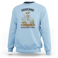 Gardening Because Murder Is Wrong Skeleton Sweatshirt Funny Gift for Gardener - Wonder Print Shop