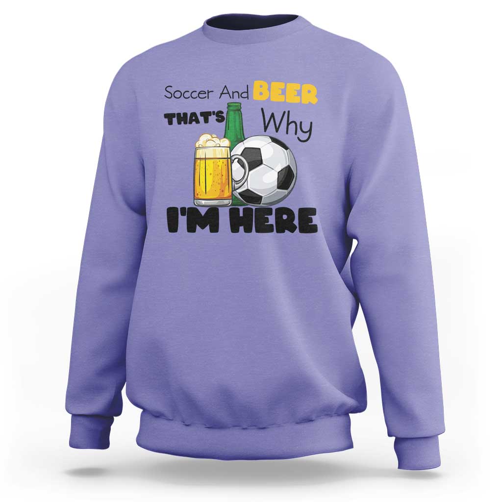 Soccer And Beer That Is Why I Am Here Sweatshirt Funny Drinking Lover