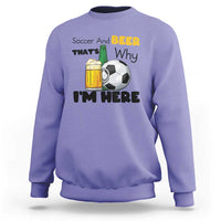 Soccer And Beer That Is Why I Am Here Sweatshirt Funny Drinking Lover