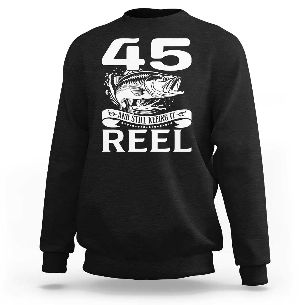 Still Keeping It Reel At 45 Sweatshirt Fisherman Birthday Gift