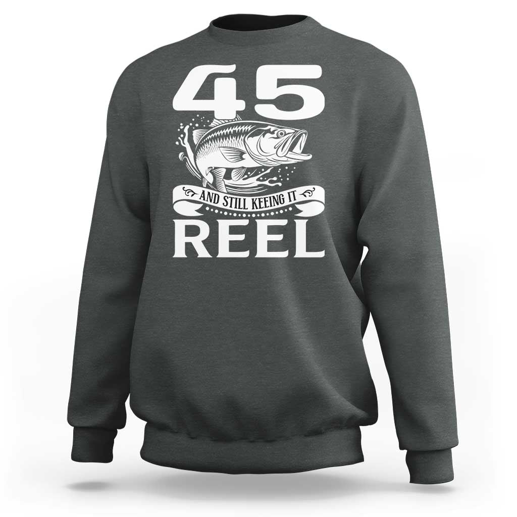 Still Keeping It Reel At 45 Sweatshirt Fisherman Birthday Gift