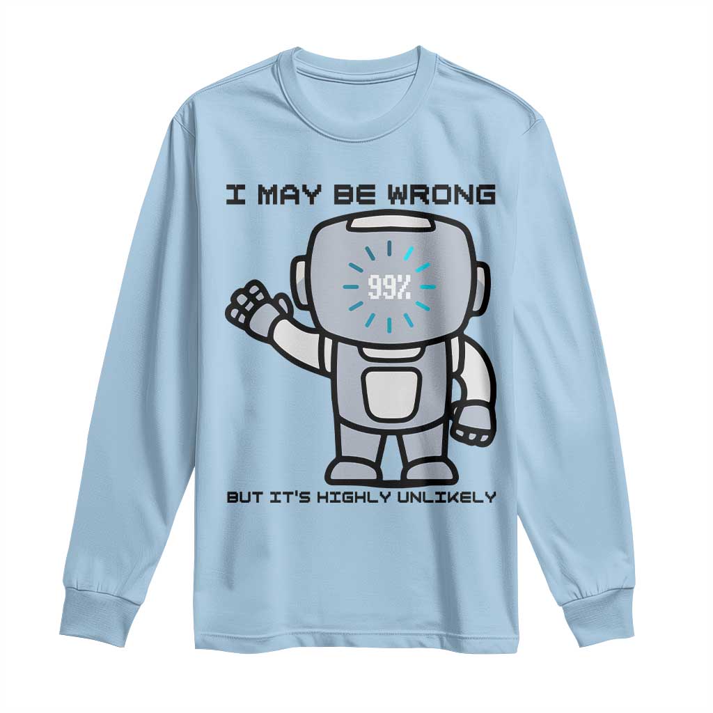 Funny Robot Humor Long Sleeve Shirt I May Be Wrong But It Is Highly Unlikely - Wonder Print Shop