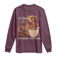 Coffee Lover Long Sleeve Shirt A Day Without Coffee I Have No Idea - Wonder Print Shop