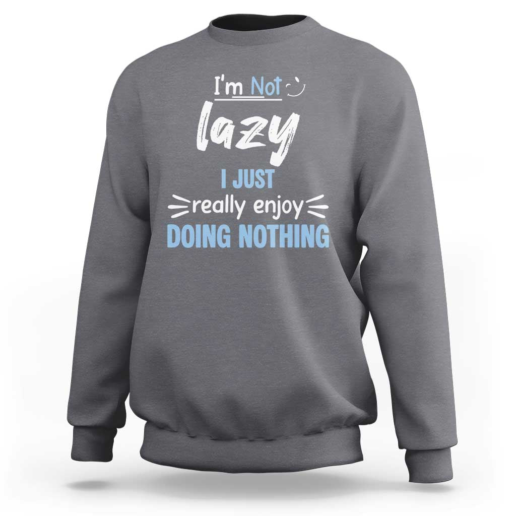 Funny Sarcastic Saying Sweatshirt I Am Not Lazy I Just Really Enjoy Doing Nothing - Wonder Print Shop