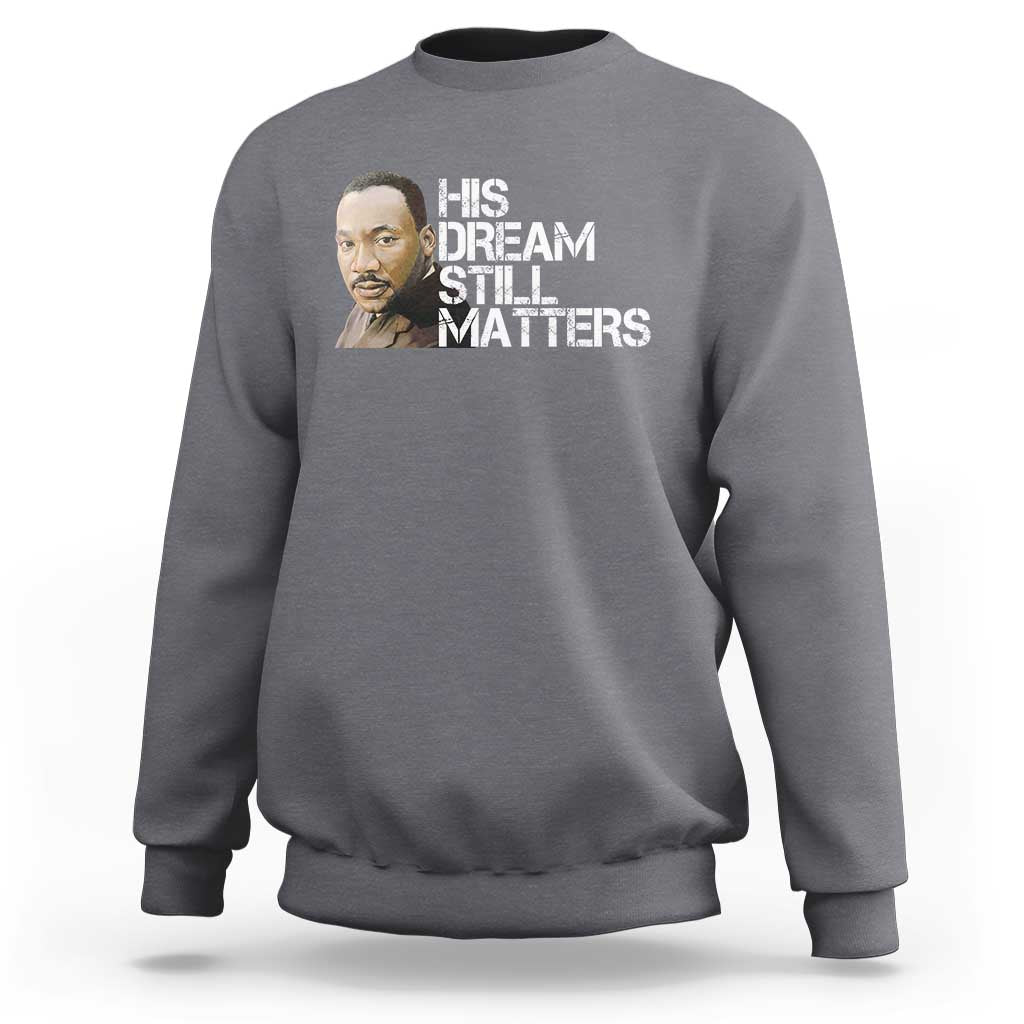 His Dream Still Matters Sweatshirt Martin Luther King Jr - Wonder Print Shop