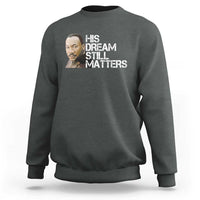 His Dream Still Matters Sweatshirt Martin Luther King Jr - Wonder Print Shop