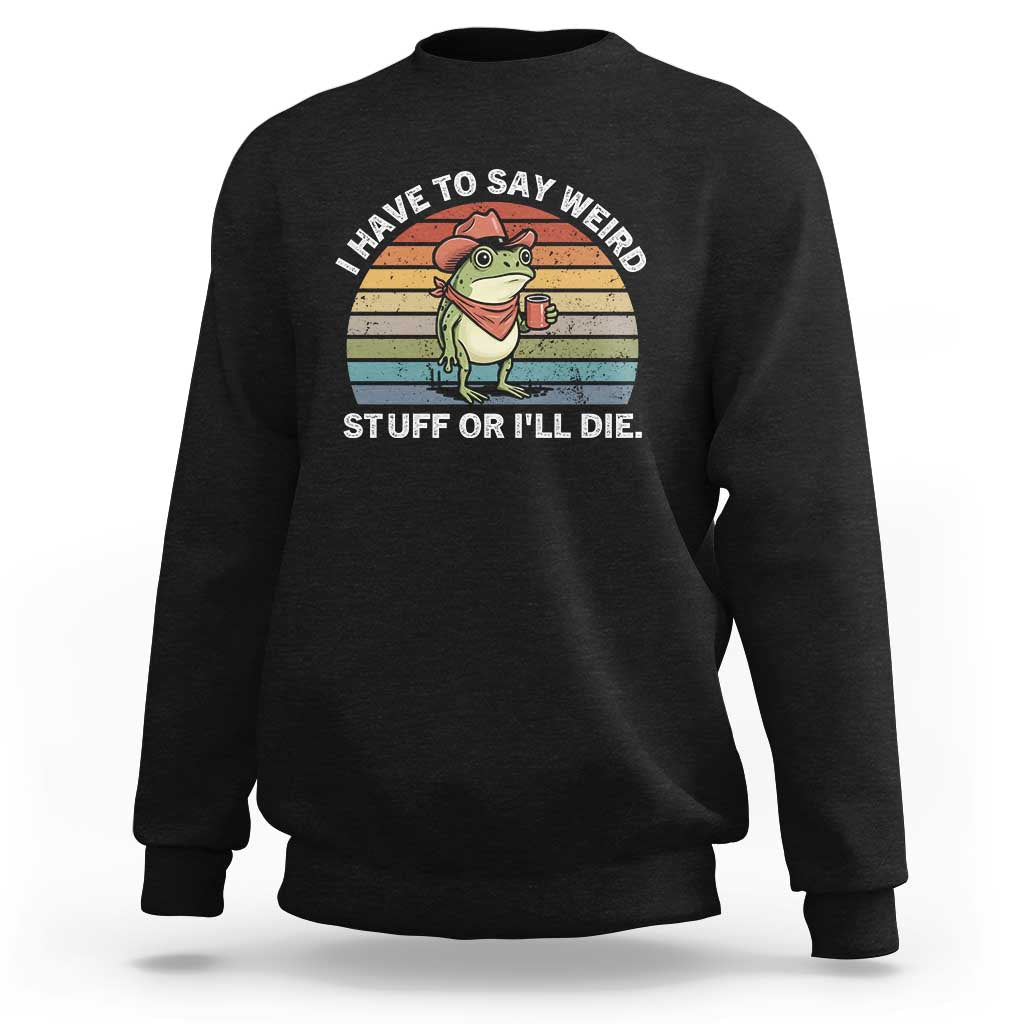Funny Frog Cowboy Meme Sweatshirt I Have to Say Weird Stuff Or I Will Die - Wonder Print Shop