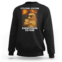Funny Cat Meme Sweatshirt It Is Fine I Am Fine Every Thing Is Fine - Wonder Print Shop