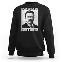 Theodore Roosevelt Quote Sweatshirt Speak Softly and Carry A Big Stick