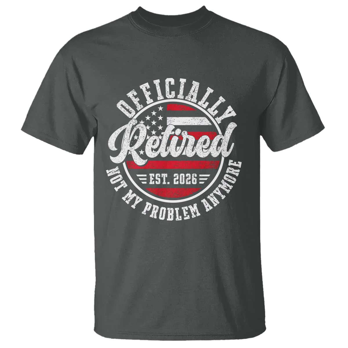 Retired 2026 Not My Problem Anymore US Flag Retirement T Shirt