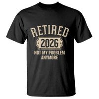 Retired 2026 Not My Problem Anymore T Shirt Funny Joke Humour