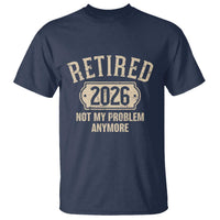 Retired 2026 Not My Problem Anymore T Shirt Funny Joke Humour