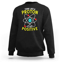 Think Like A Proton Stay Positive Sweatshirt Funny Science - Wonder Print Shop