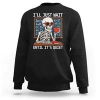 I Will Just Wait Until It Is Quite Sweatshirt Funny Skeleton Teacher - Wonder Print Shop