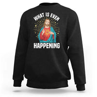 Funny Christian Sweatshirt What Is Even Happening - Wonder Print Shop